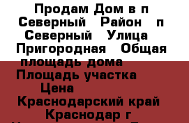 Продам Дом в п.Северный › Район ­ п.Северный › Улица ­ Пригородная › Общая площадь дома ­ 120 › Площадь участка ­ 3 › Цена ­ 3 500 000 - Краснодарский край, Краснодар г. Недвижимость » Дома, коттеджи, дачи продажа   